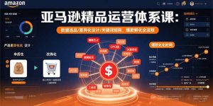 亚马逊精品运营体系课：数据选品/差异化设计/关键词矩阵，爆款孵化全流程-聊项目