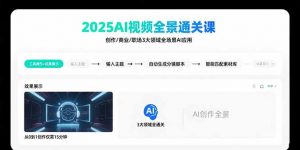 2025AI视频全景通关课：涵盖创作/商业/职场3大领域 掌握AI全场景应用-聊项目