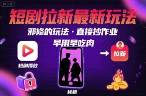 解锁短剧拉新最新玩法,邪修的玩法,直接抄作业,早用早吃肉-聊项目
