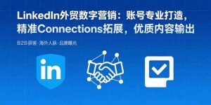 LinkedIn外贸数字营销:账号专业打造,精准Connections拓展,优质内容输出-聊项目