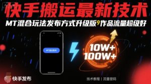 快手搬运最新技术，MT混合玩法发布方式升级版，作品流量超级好-聊项目