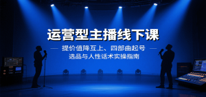 运营型主播线下课：提价值降互上、四部曲起号、选品与人性话术实操指南-聊项目