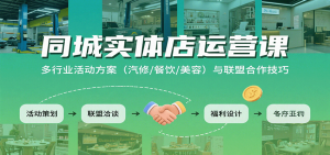 同城实体店运营课：多行业活动方案(汽修/餐饮/美容)与联盟合作技巧-聊项目