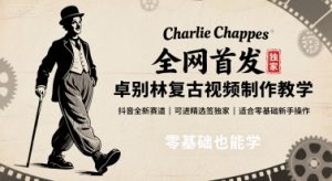全网首发,卓别林复古视频制作教学,抖音全新赛道,可以进精选签独家,适合零基础新手操作-聊项目