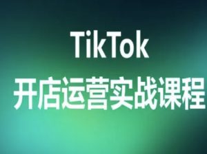 TikTok开店运营实战课程，TK跨境电商实操全流程-聊项目