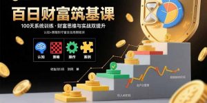 百日财富筑基课:认知+策略+实操+案例拆解 实现从创富到守富全周期能力-聊项目