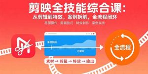 剪映全技能综合课：从剪辑到特效，案例拆解，全流程闭环-聊项目