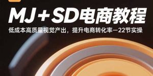 MJ+SD电商教程：低成本高质量视觉产出，提升电商转化率-22节实操-聊项目