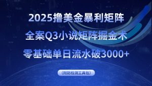 2025撸美金暴利矩阵,全案小说矩阵掘金术,零基础单日流水破3000+-聊项目
