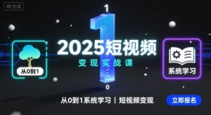 2025短视频变现实战课,从0到1系统学习短视频变现-聊项目