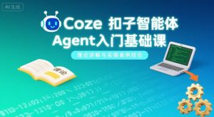 Coze扣子智能体Agent入门基础课,理论讲解与实操案例结合-聊项目