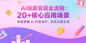 AI创意变现全流程:20+核心应用场景,快速掌握AI内容创作,实现流量变现-聊项目