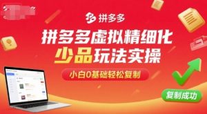 拼多多虚拟精细化少品玩法实操,小白0基础轻松复制-聊项目