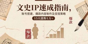 文史IP速成指南,账号搭建、爆款内容制作及变现策略,15天涨粉1万+-聊项目
