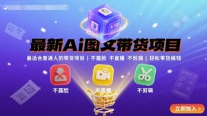 最新Ai图文带货项目,最适合普通人的带货项目,不露脸 不直播 不剪辑就可以轻松带货搞钱(完结)-聊项目