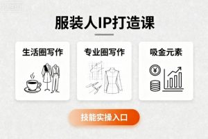 服装人IP打造课,文案创富+生活圈写作+专业圈写作+服装人专属+吸金元素+技能实操-聊项目