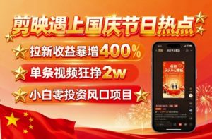 剪映遇上国庆热点,拉新收益暴增400%,单条视频狂挣2W+,无需剪辑基础,几分钟一条作品-聊项目