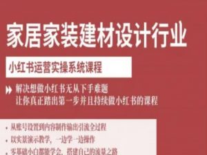 家居家装建材设计行业小红书运营实操系统课程,解决想做小红书无从下手难题让你真正踏出第一步-聊项目