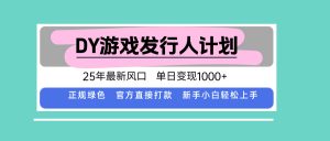 DY游戏发行人计划，25年最新风口，单日变现1000+-聊项目