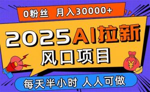 2025AI拉新风口项目,0粉0基础月入30000+新手小白轻松学会-聊项目
