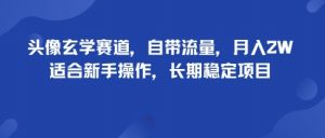 头像玄学赛道，自带流量，月入2W，适合新手操作，长期稳定项目-聊项目
