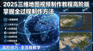 2025三维地图视频制作教程高阶版,掌握全过程制作方法-聊项目