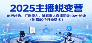 2025主播蜕变营:剖析趋势、打造能力,拆解素人直播间破10w+秘诀(附赠50个行业话术)-聊项目