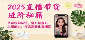 2025直播带货进阶秘籍,从定位到玩法,全方位提升主播能力,打造高转化直播间-聊项目