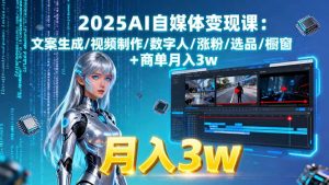 2025AI自媒体变现课:文案生成/视频制作/数字人/涨粉/选品/橱窗+商单月入3w-聊项目