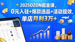 2025OZON掘金课,0元入驻+爆款选品+活动提效,单店月利3万+-聊项目