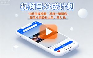 视频号分成计划懒人玩法,10秒生成视频,手机一键操作,新手小白轻松上手,日入1K【揭秘】-聊项目