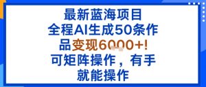 最新蓝海项目:全程AI生成50条作品变现6k+,可矩阵操作,有手就能操作-聊项目