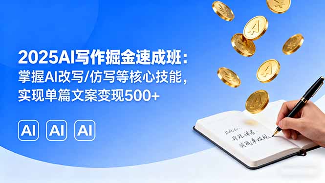 2025AI写作掘金速成班：掌握AI改写/仿写等核心技能，实现单篇文案变现500+-聊项目
