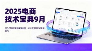 2025电商技术宝典9月:200+节实时更新实操案例,可技术变现亦可自用放大-聊项目