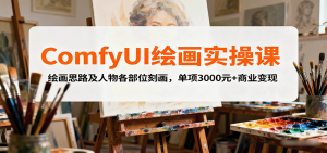 ComfyUI绘画实操课,绘画思路及人物各部位刻画,单项3000元+商业变现-聊项目
