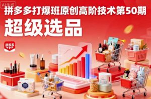 拼多多打爆班原创高阶技术第50期,超级选品-聊项目