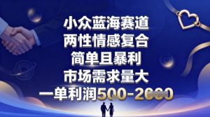 小众蓝海赛道,两性情感复合,简单且暴利,市场需求量大,一单利润5张,未来几年可持续深耕的项目-聊项目