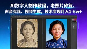 AI数字人制作教程,老照片修复、声音克隆、视频生成,技术变现月入1-6w+-聊项目
