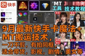 9月最新快手卡魔法+MT搬运技术,一刀不剪,有拍同框,适合带货,影视,剧情,美女等-聊项目