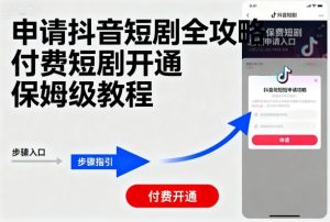 申请抖音短剧全攻略付费短剧开通，保姆级教程-聊项目