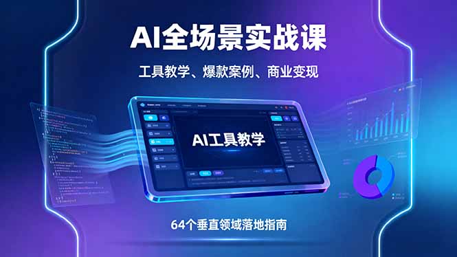 AI全场景实战课，工具教学、爆款案例、商业变现，64个垂直领域落地指南-聊项目
