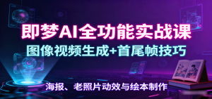 即梦AI全功能实战课：图像视频生成+首尾帧技巧，海报、老照片动效与绘本制作-聊项目