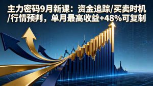 主力密码9月新课：资金追踪/买卖时机/行情预判，单月最高收益+48%可复制-聊项目