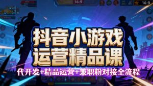 【抖音小游戏精品运营课】小白也可以操作,从0开始学小游戏运营,操作…-聊项目