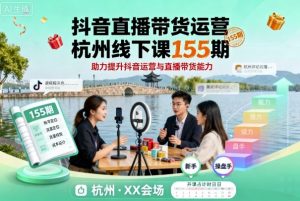 抖音直播带货运营杭州线下课155期,助力提升抖音运营与直播带货能力-聊项目