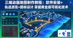 三维动画地图制作教程：软件安装+轨迹游览+路标设计 掌握商业级可视化技术-聊项目