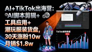 AI+TikTok出海营:AI脚本剪辑+工具应用+潮玩服装货盘,30天涨粉10w月销$1.8w-聊项目