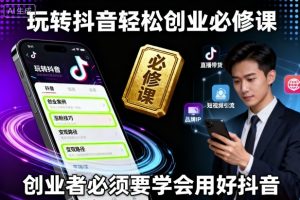玩转抖音轻松创业必修课,创业者必须要学会用好抖音-聊项目