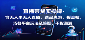 直播带货实操课:含无人半无人直播、选品思路,投流技巧,各平台玩法及答疑,干货满满-聊项目