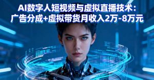 AI数字人短视频与虚拟直播技术：广告分成+虚拟带货月收入2万-8万元-聊项目